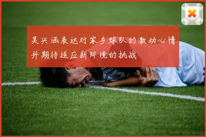 吴兴涵表达对家乡球队的激动心情并期待适应新环境的挑战