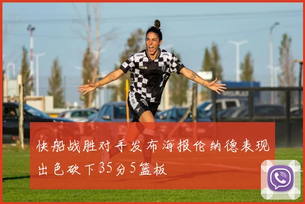 快船战胜对手发布海报伦纳德表现出色砍下35分5篮板