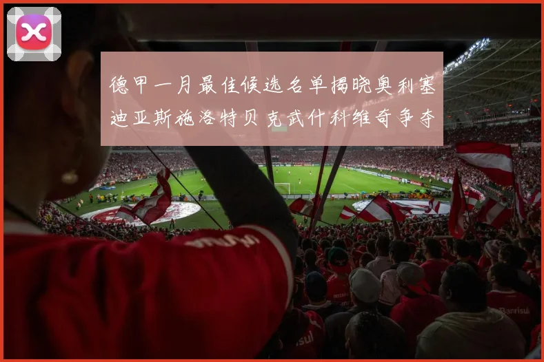 德甲一月最佳候选名单揭晓奥利塞迪亚斯施洛特贝克武什科维奇争夺荣耀
