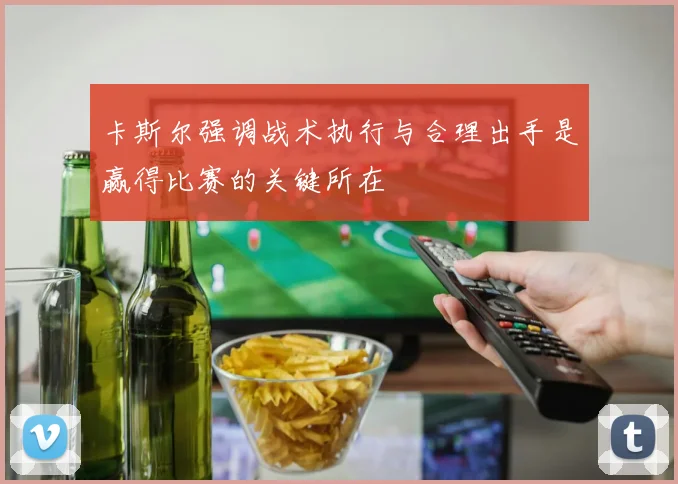 卡斯尔强调战术执行与合理出手是赢得比赛的关键所在