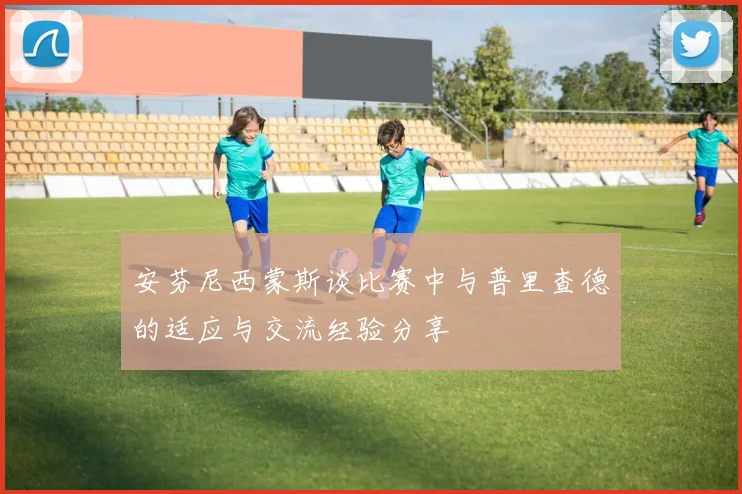 安芬尼西蒙斯谈比赛中与普里查德的适应与交流经验分享