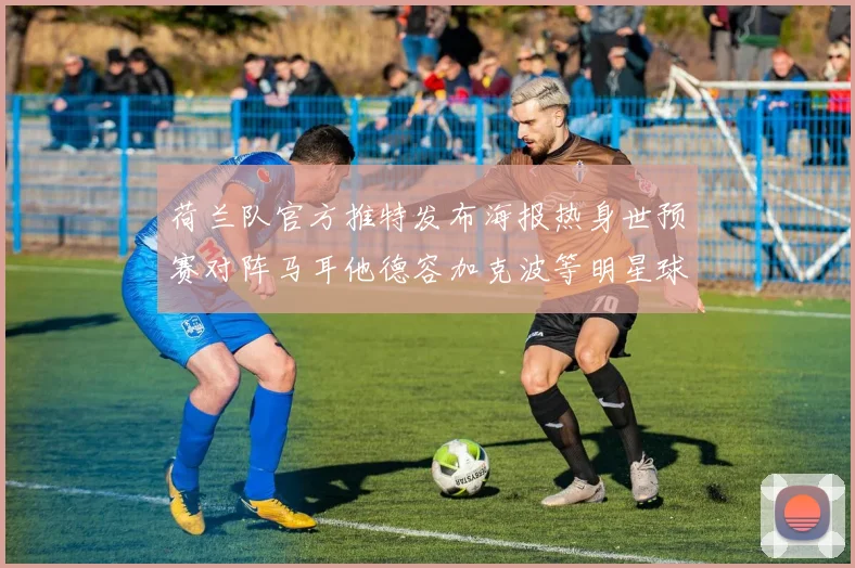 荷兰队官方推特发布海报热身世预赛对阵马耳他德容加克波等明星球员亮相